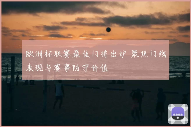 欧洲杯联赛最佳门将出炉 聚焦门线表现与赛事防守价值