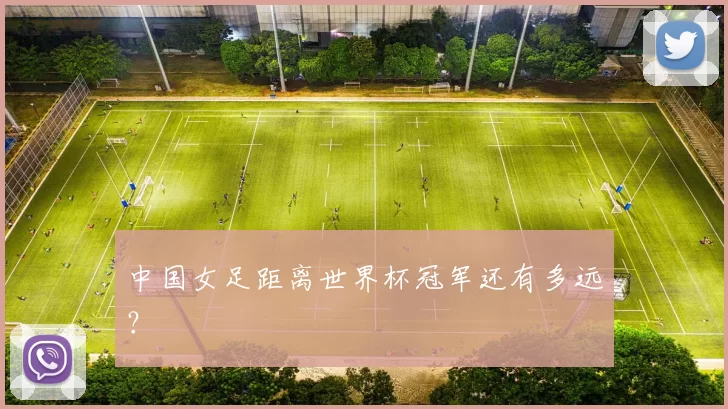 中国女足距离世界杯冠军还有多远？