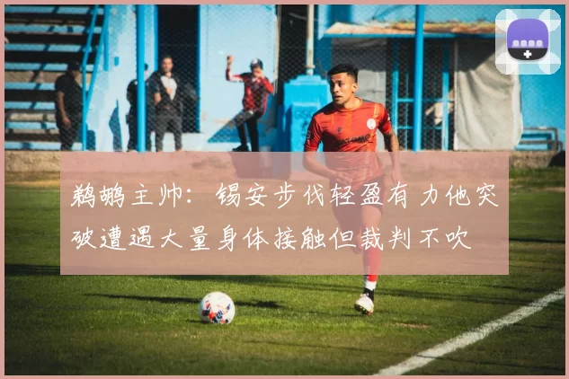 鹈鹕主帅：锡安步伐轻盈有力他突破遭遇大量身体接触但裁判不吹
