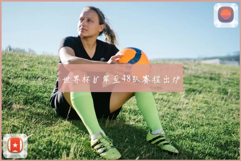 世界杯扩军至48队赛程出炉