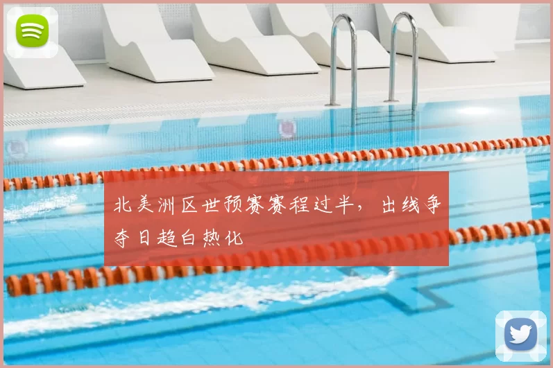 北美洲区世预赛赛程过半，出线争夺日趋白热化