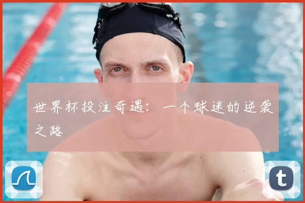 世界杯投注奇遇：一个球迷的逆袭之路