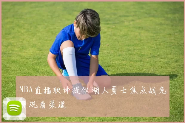 NBA直播软件提供湖人勇士焦点战免费观看渠道