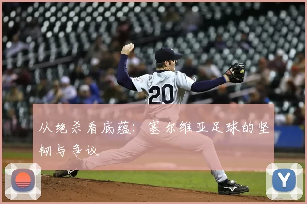 从绝杀看底蕴：塞尔维亚足球的坚韧与争议