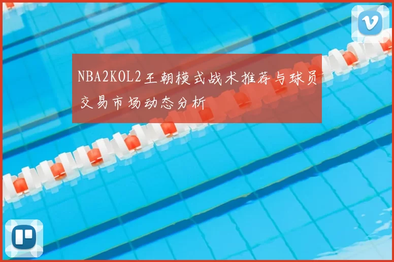 NBA2KOL2王朝模式战术推荐与球员交易市场动态分析