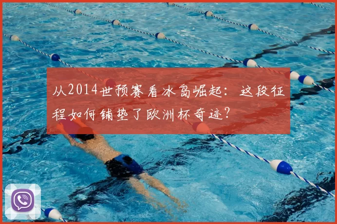 从2014世预赛看冰岛崛起：这段征程如何铺垫了欧洲杯奇迹？