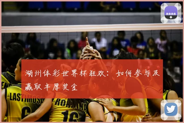湖州体彩世界杯狂欢：如何参与及赢取丰厚奖金